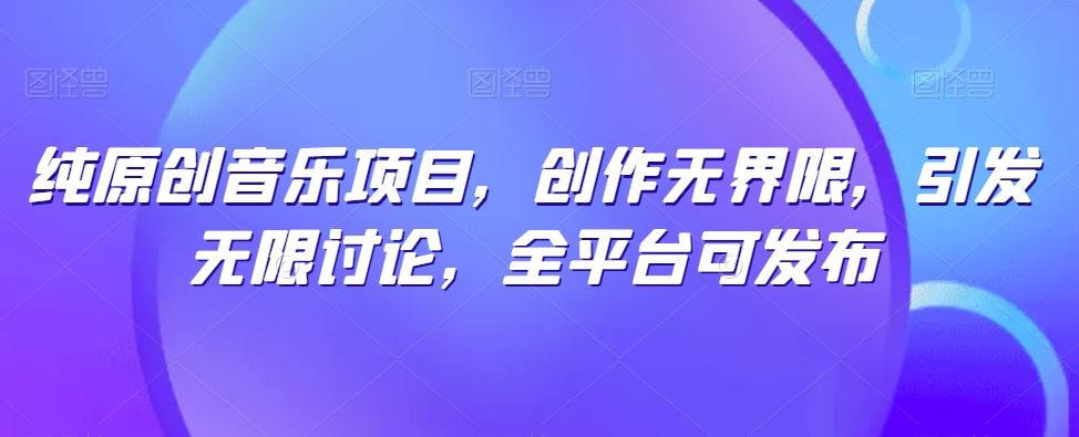 纯原创音乐项目，创作无界限，引发无限讨论，全平台可发布【揭秘】-黑鲨创业网