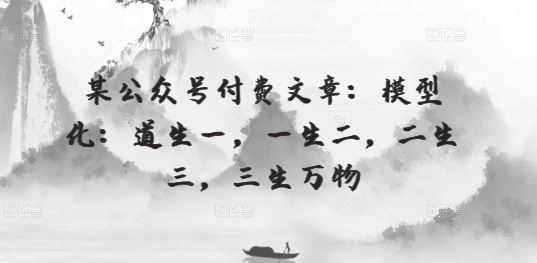 某公众号付费文章：模型化：道生一，一生二，二生三，三生万物-黑鲨创业网