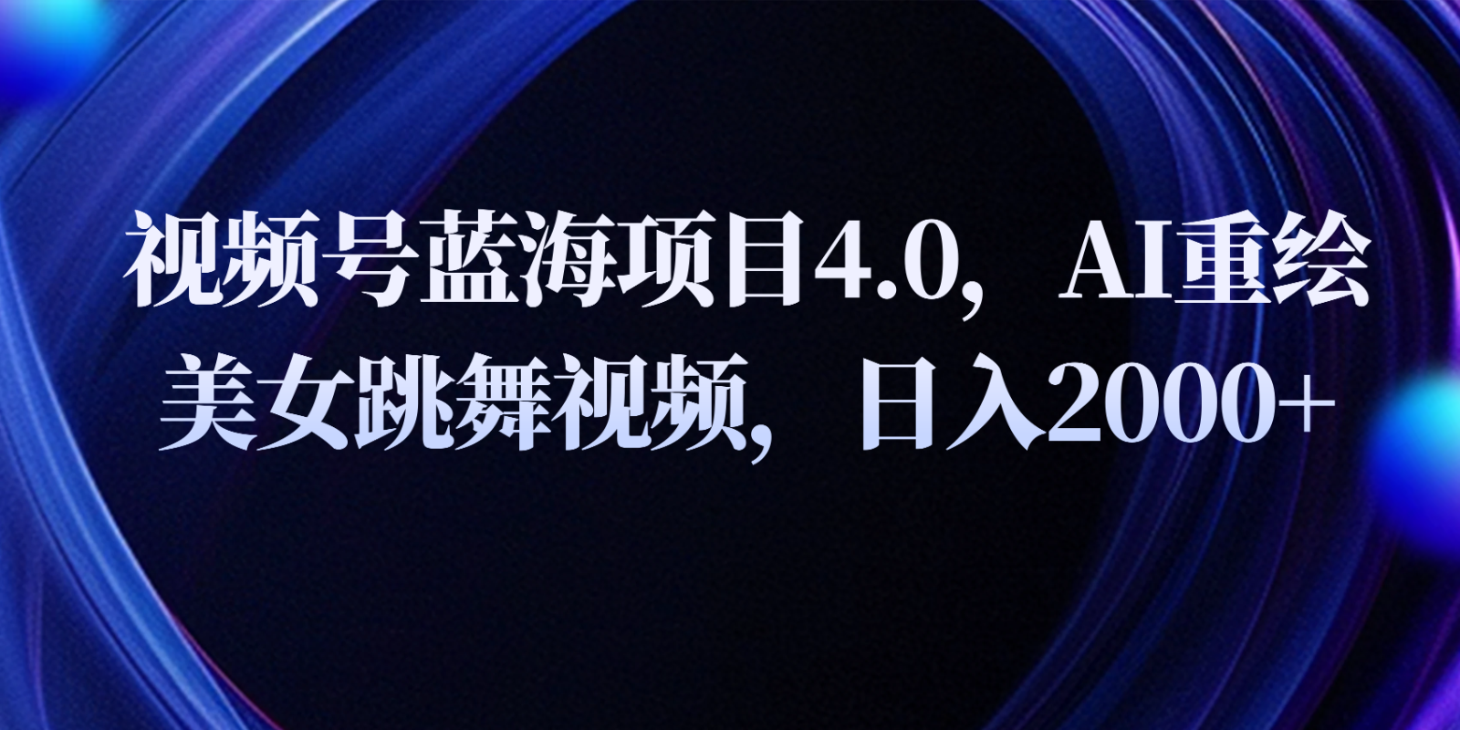 视频号蓝海项目4.0和拓展玩法，AI重绘美女跳舞视频，日入2000+-黑鲨创业网