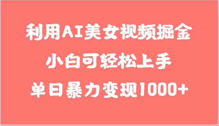 利用AI美女视频掘金，小白可轻松上手，单日暴力变现1000+，想象不到的简单-黑鲨创业网