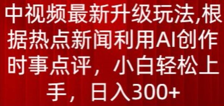 中视频最新升级玩法，根据热点新闻利用AI创作时事点评，日入300+【揭秘】-黑鲨创业网