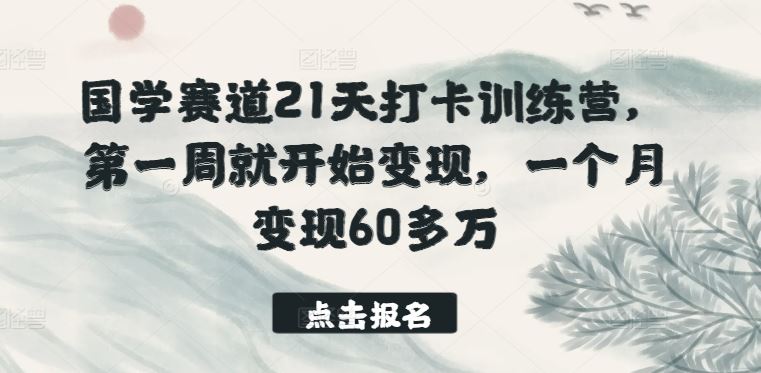 国学赛道21天打卡训练营，第一周就开始变现，一个月变现60多万-黑鲨创业网