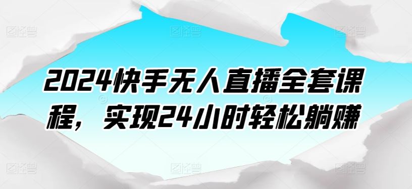 2024快手无人直播全套课程，实现24小时轻松躺赚-黑鲨创业网