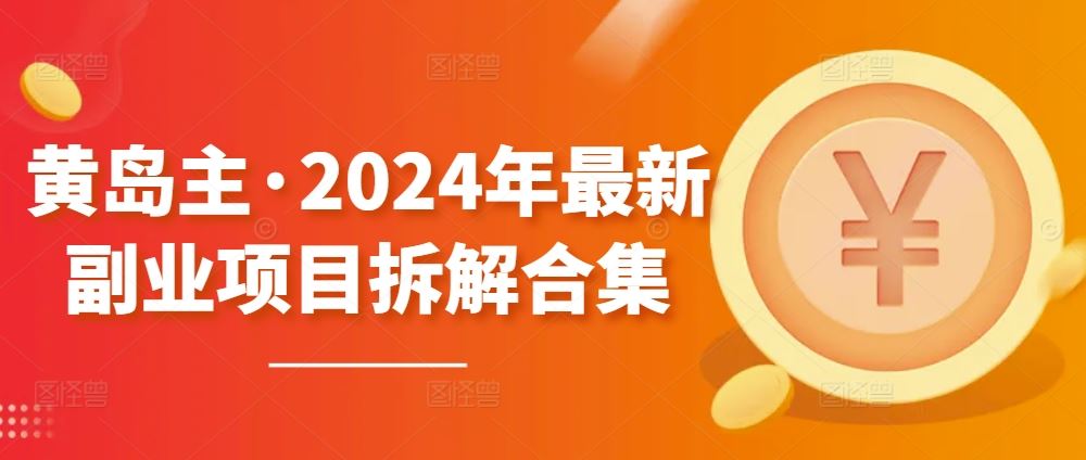 黄岛主·2024年最新副业项目拆解合集【无水印】-黑鲨创业网