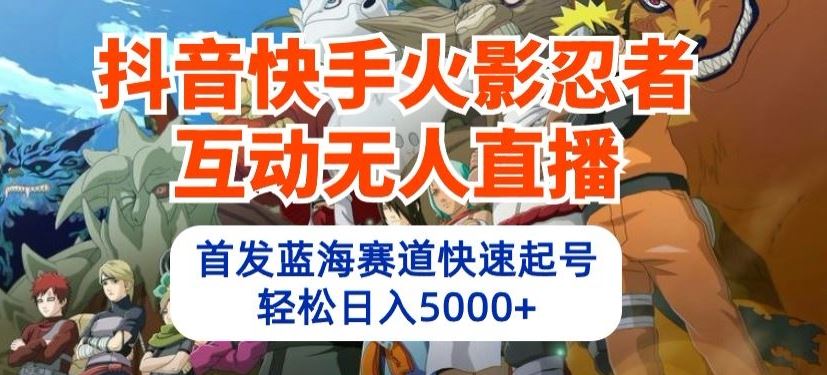 抖音快手火影忍者互动无人直播，首发蓝海赛道快速起号，轻松日入5000+【揭秘】-黑鲨创业网