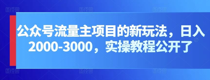 公众号流量主项目的新玩法，日入2000-3000，实操教程公开了-黑鲨创业网