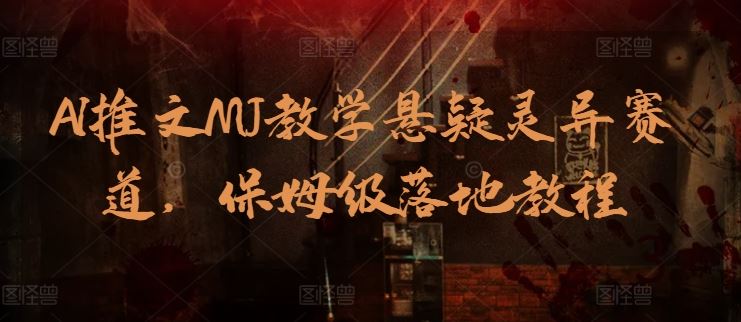 AI推文MJ教学悬疑灵异赛道，保姆级落地教程-黑鲨创业网