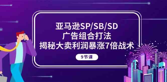 亚马逊SP/SB/SD广告组合打法，揭秘大卖利润暴涨7倍战术 (9节课)-黑鲨创业网