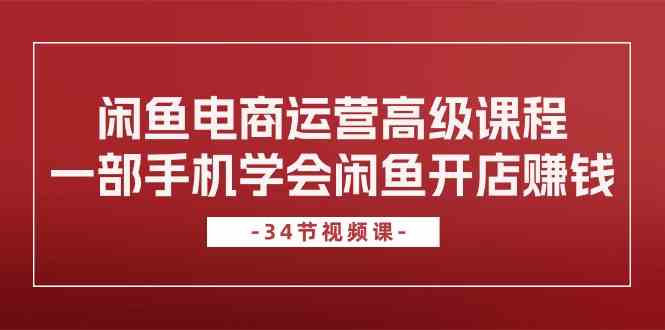 闲鱼电商运营高级课程，一部手机学会闲鱼开店赚钱（34节课）-黑鲨创业网