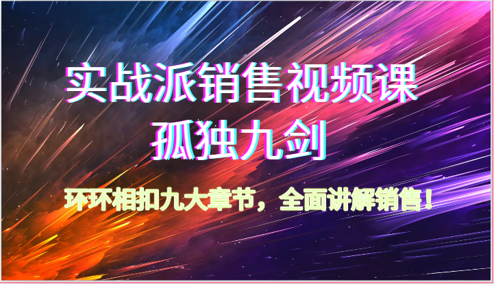 实战派销售视频课-孤独九剑，环环相扣九大章节，全面讲解销售（62节）-黑鲨创业网