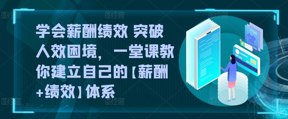 学会薪酬绩效 突破人效困境，​一堂课教你建立自己的【薪酬+绩效】体系-黑鲨创业网