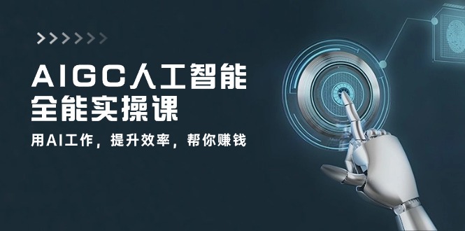 AIGC人工智能全能实操课：用AI工作，提升效率，帮你赚钱（33节课）-黑鲨创业网