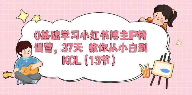 0基础学习小红书博主IP特训营【第5期】，37天教你从小白到KOL（13节）-黑鲨创业网