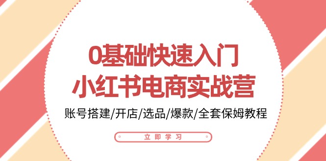 0基础快速入门小红书电商实战营：账号搭建/开店/选品/爆款/全套保姆教程-黑鲨创业网