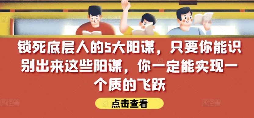 锁死底层人的5大阳谋，只要你能识别出来这些阳谋，你一定能实现一个质的飞跃【付费文章】-黑鲨创业网