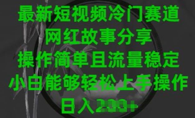 最新短视频冷门赛道，网红故事分享，操作简单且流量稳定，小白能够轻松上手操作【揭秘】-黑鲨创业网