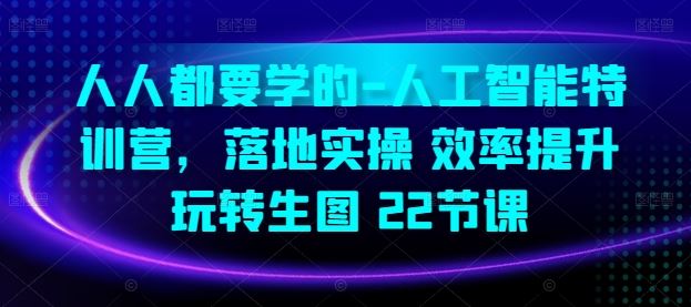 人人都要学的-人工智能特训营，落地实操 效率提升 玩转生图(22节课)-黑鲨创业网