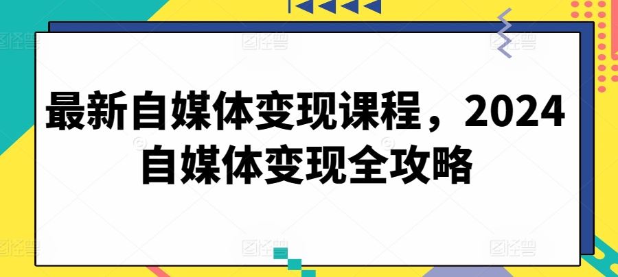 最新自媒体变现课程，2024自媒体变现全攻略-黑鲨创业网