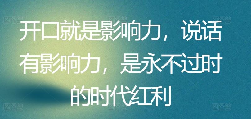 开口就是影响力，说话有影响力，是永不过时的时代红利-黑鲨创业网