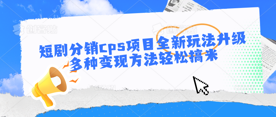 短剧分销cps项目全新玩法升级，多种变现方法轻松搞米-黑鲨创业网