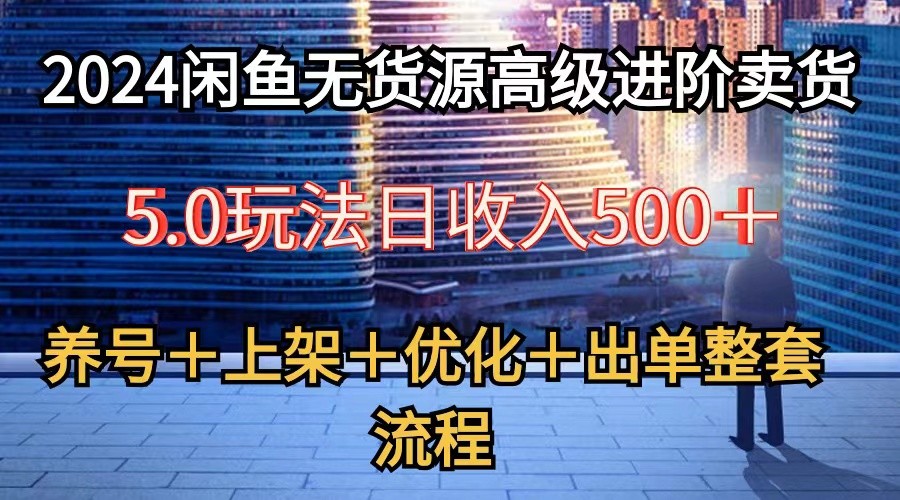 2024闲鱼无货源高级进阶卖货5.0，养号＋选品＋上架＋优化＋出单整套流程-黑鲨创业网