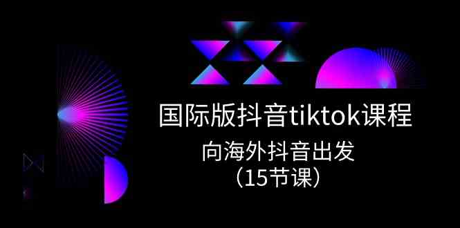 国际版抖音tiktok实战课程，向海外抖音出发（15节课）-黑鲨创业网