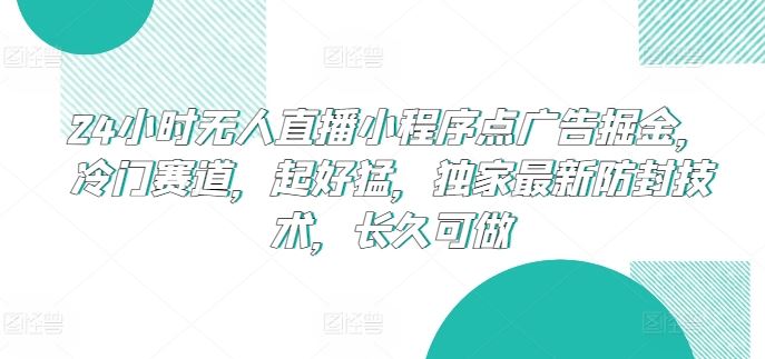 24小时无人直播小程序点广告掘金，冷门赛道，起好猛，独家最新防封技术，长久可做【揭秘】-黑鲨创业网