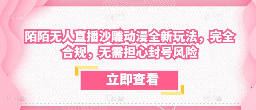 陌陌无人直播沙雕动漫全新玩法，完全合规，无需担心封号风险【揭秘】-黑鲨创业网