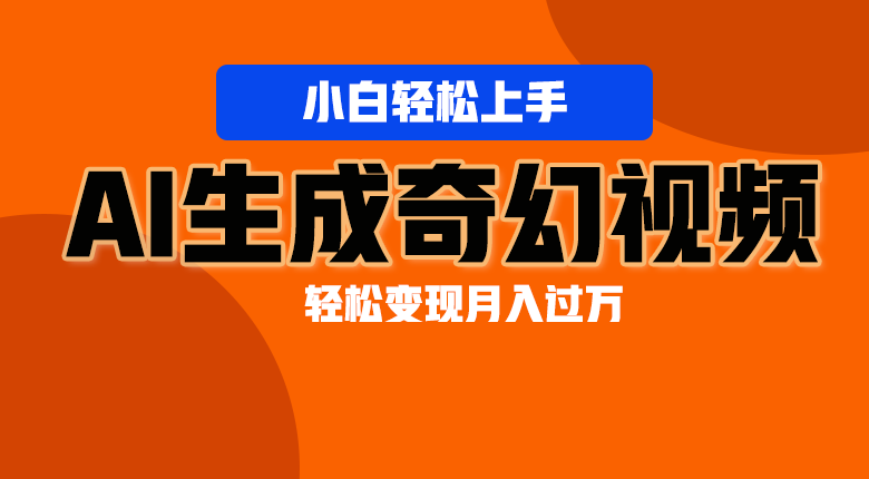 轻松上手！AI生成奇幻画面，视频轻松变现月入过万-黑鲨创业网