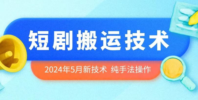 2024年5月最新的短剧搬运技术，纯手法技术操作【揭秘】-黑鲨创业网