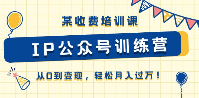 某收费培训课《IP公众号训练营》从0到变现，轻松月入过万！-黑鲨创业网