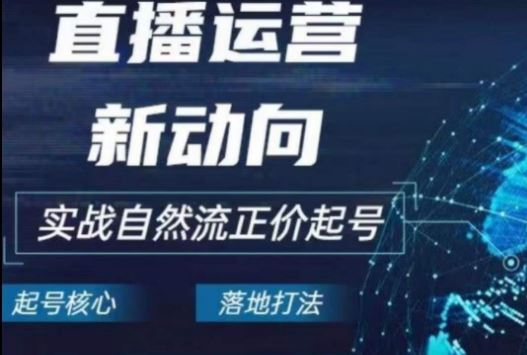 2024电商自然流起号，​直播运营新动向，实战自然流正价起号-黑鲨创业网