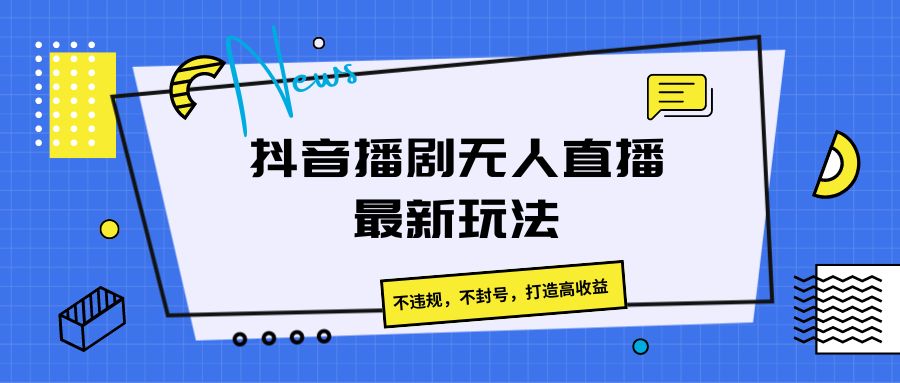 抖音播剧无人直播最新玩法，不违规，不封号，打造高收益-黑鲨创业网