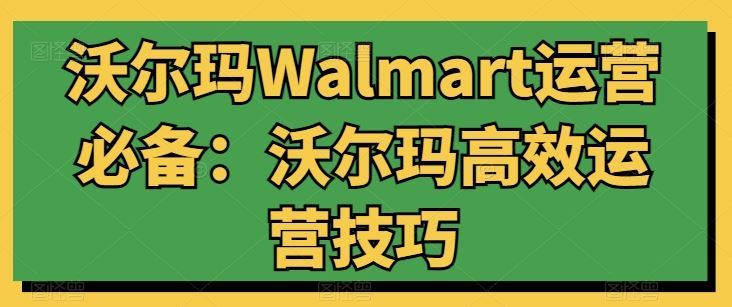 沃尔玛Walmart运营必备：沃尔玛高效运营技巧-黑鲨创业网