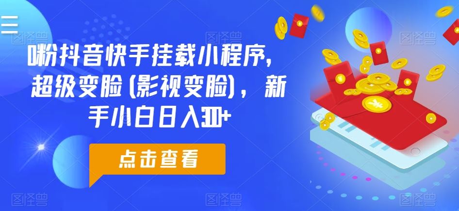 0粉抖音快手挂载小程序，超级变脸(影视变脸)，新手小白日入300+【揭秘】-黑鲨创业网