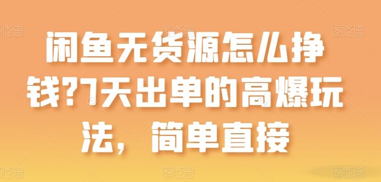 闲鱼无货源怎么挣钱？7天出单的高爆玩法，简单直接【揭秘】-黑鲨创业网