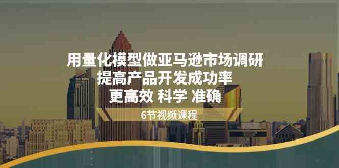 用量化模型做亚马逊市场调研，提高产品开发成功率更高效科学准确-黑鲨创业网