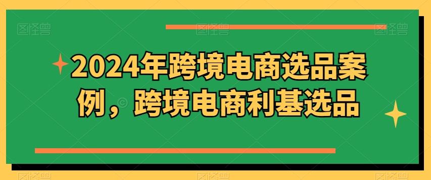 2024年跨境电商选品案例，跨境电商利基选品-黑鲨创业网