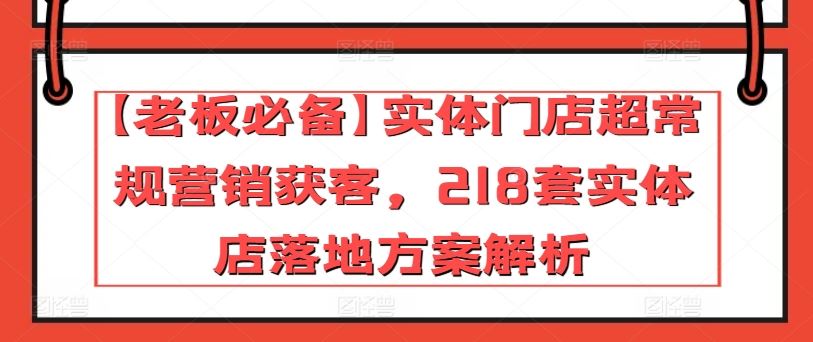 【老板必备】实体门店超常规营销获客，218套实体店落地方案解析-黑鲨创业网