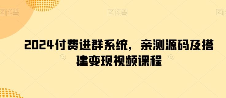 2024付费进群系统，亲测源码及搭建变现视频课程-黑鲨创业网