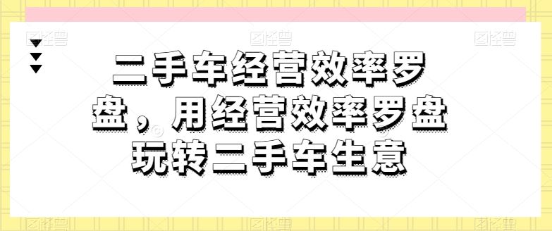 二手车经营效率罗盘，用经营效率罗盘玩转二手车生意-黑鲨创业网