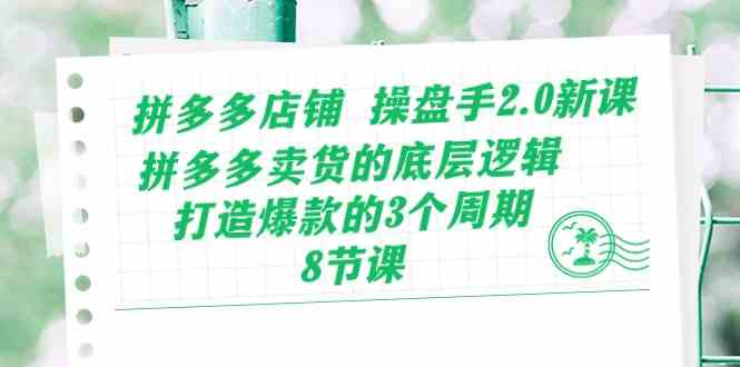 拼多多店铺操盘手2.0新课，拼多多卖货的底层逻辑，打造爆款的3个周期（8节）-黑鲨创业网