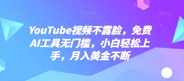 YouTube视频不露脸，免费AI工具无门槛，小白轻松上手，月入美金不断【揭秘】-黑鲨创业网