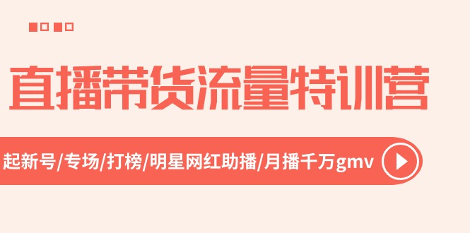 直播带货流量特训营，起新号-专场-打榜-明星网红助播 月播千万gmv（52节）-黑鲨创业网