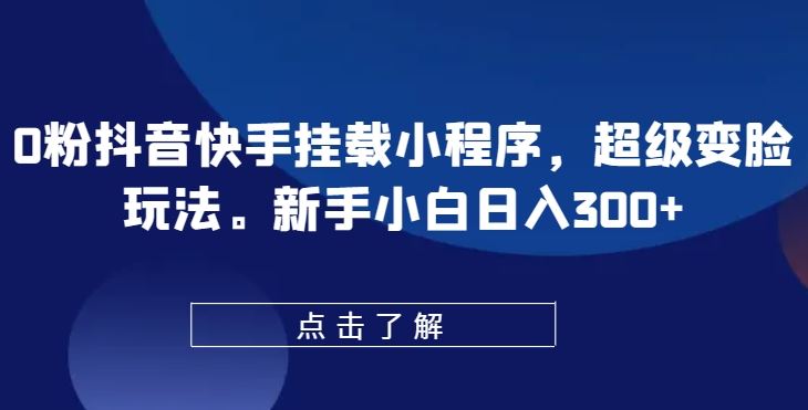 0粉抖音快手挂载小程序，超级变脸玩法，新手小白日入300+【揭秘】-黑鲨创业网