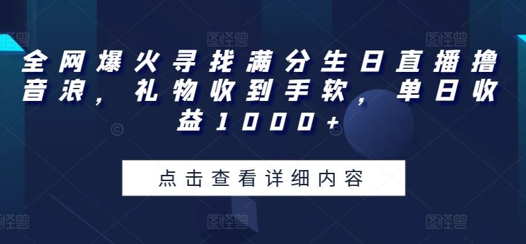 全网爆火寻找满分生日直播撸音浪，礼物收到手软，单日收益1000+【揭秘】-黑鲨创业网