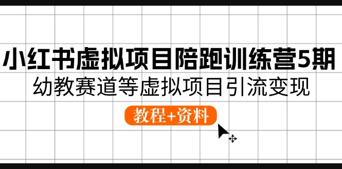 小红书虚拟项目陪跑训练营5期，幼教赛道等虚拟项目引流变现 (教程+资料)-黑鲨创业网