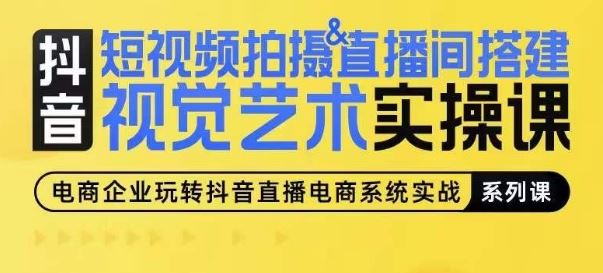 短视频拍摄&直播间搭建视觉艺术实操课，手把手场景演绎，从0-1短视频实操课-黑鲨创业网