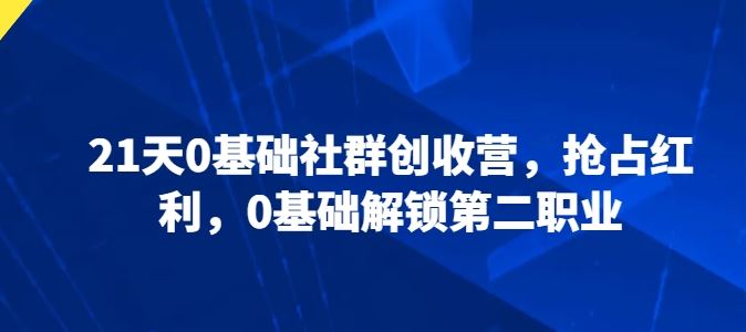 21天0基础社群创收营，抢占红利，0基础解锁第二职业-黑鲨创业网