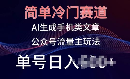 简单冷门赛道，AI生成手机类文章，公众号流量主玩法，单号日入100+【揭秘】-黑鲨创业网